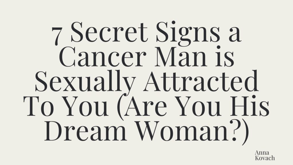 7 Secret Signs a Cancer Man is Sexually Attracted To You (Are You His Dream Woman?)