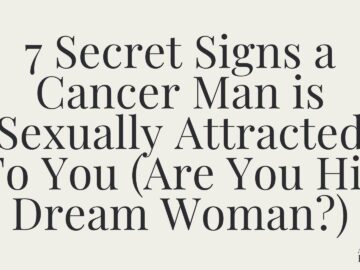 7 Secret Signs a Cancer Man is Sexually Attracted To You (Are You His Dream Woman?)