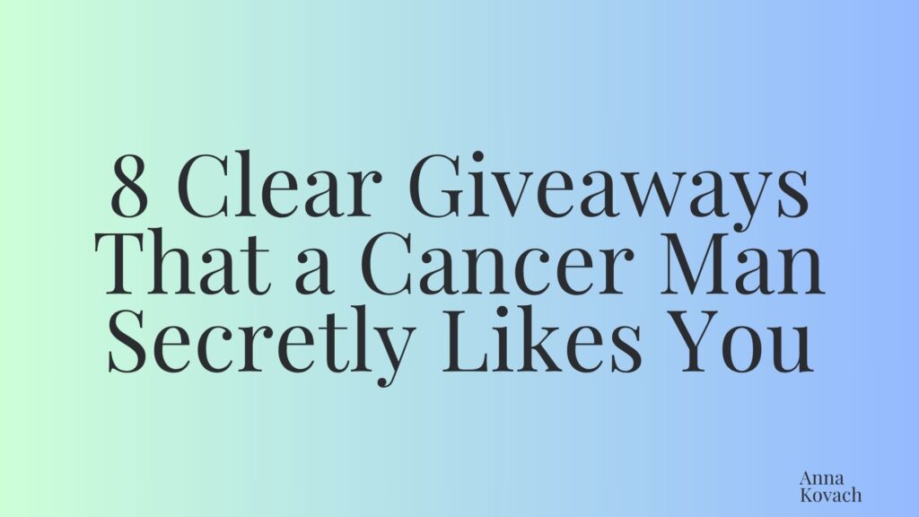 8 Clear Giveaways That a Cancer Man Secretly Likes You
