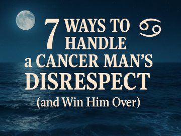 7 Ways to Handle a Cancer Man’s Disrespect (and Win Him Over)